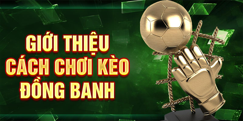 Giới thiệu cách chơi kèo đồng banh