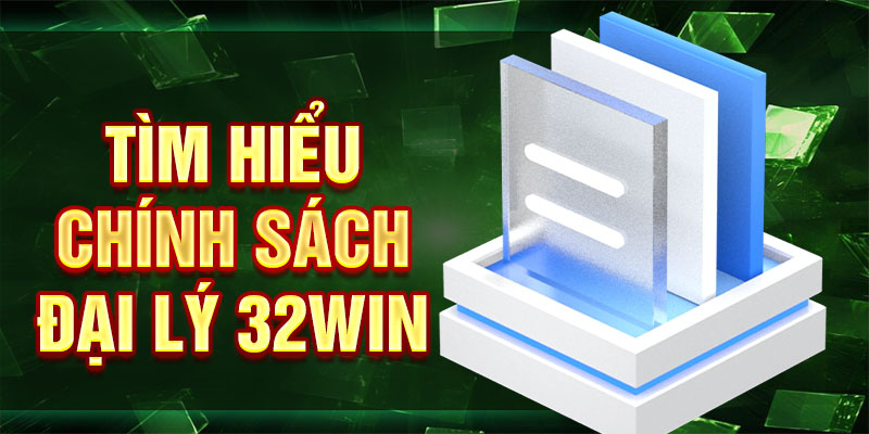 Tìm hiểu chính sách đại lý 32win