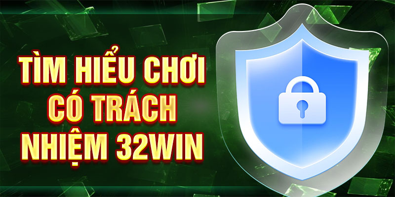 Tìm hiểu chơi có trách nhiệm 32win
