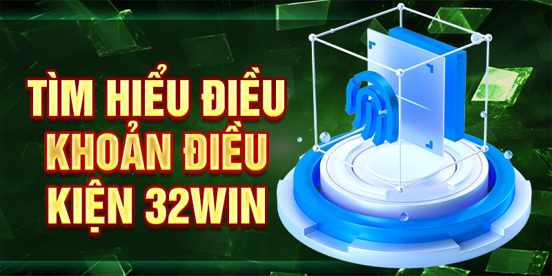 Tìm hiểu điều khoản điều kiện 32win