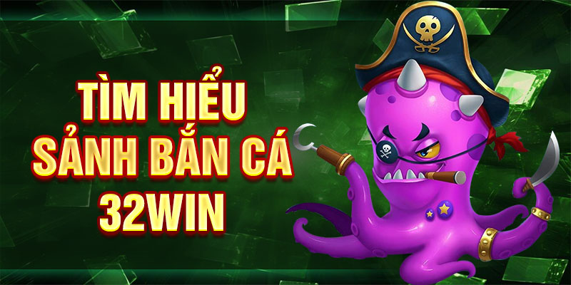 Tìm hiểu sảnh bắn cá 32win