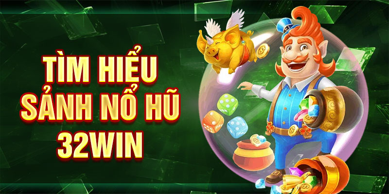 Tìm hiểu sảnh nổ hũ 32win