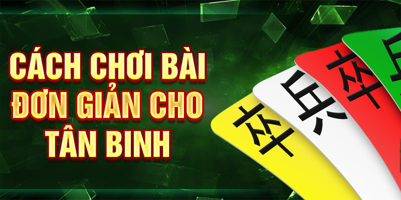 Cách chơi bài đơn giản cho tân binh
