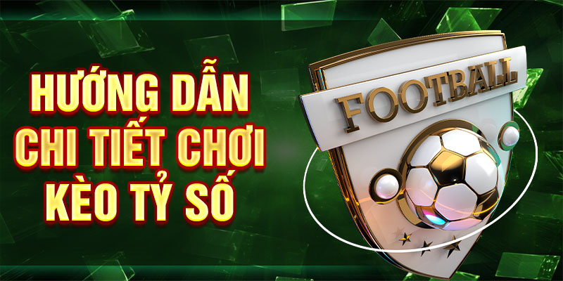 Hướng dẫn chi tiết chơi kèo tỷ số