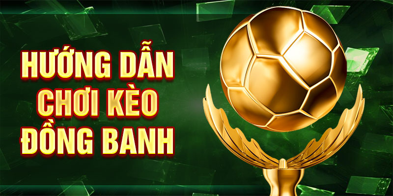 Hướng dẫn chơi kèo đồng banh
