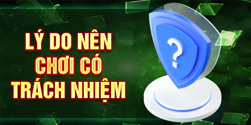 Lý do nên chơi có trách nhiệm