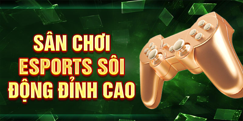 Sân chơi Esports sôi động đỉnh cao
