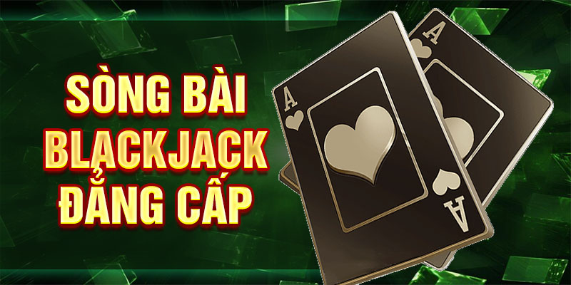 Sòng bài Blackjack đẳng cấp