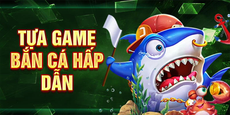 Tựa game bắn cá hấp dẫn