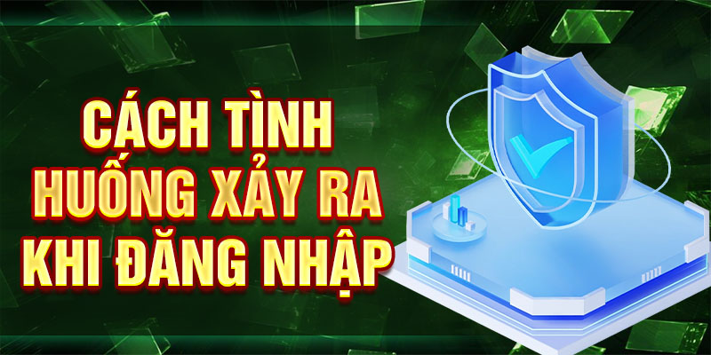 Cách tình huống xảy ra khi đăng nhập