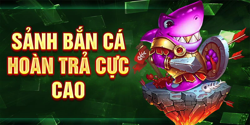 Sảnh bắn cá hoàn trả cực cao