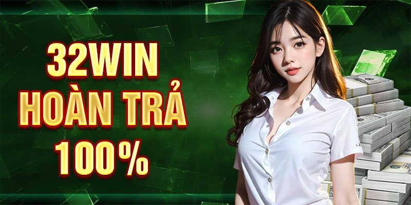 32Win Hoàn Trả 100% - Đặt Cược Thua Không Lo Mất Hết