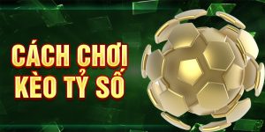 Cách Chơi Kèo Tỷ Số - Hướng Dẫn Phân Tích Dự Đoán Chuẩn Xác