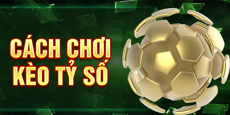 Cách Chơi Kèo Tỷ Số - Hướng Dẫn Phân Tích Dự Đoán Chuẩn Xác