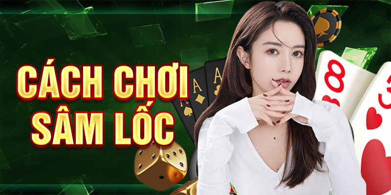 Cách Chơi Sâm Lốc - Hướng Dẫn Chơi Hay Như Cao Thủ